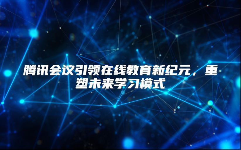 騰訊會議引領在線教育新紀元，重塑未來學習模式