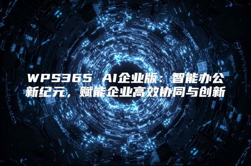 WPS365 AI企業版：智能辦公新紀元，賦能企業高效協同與創新