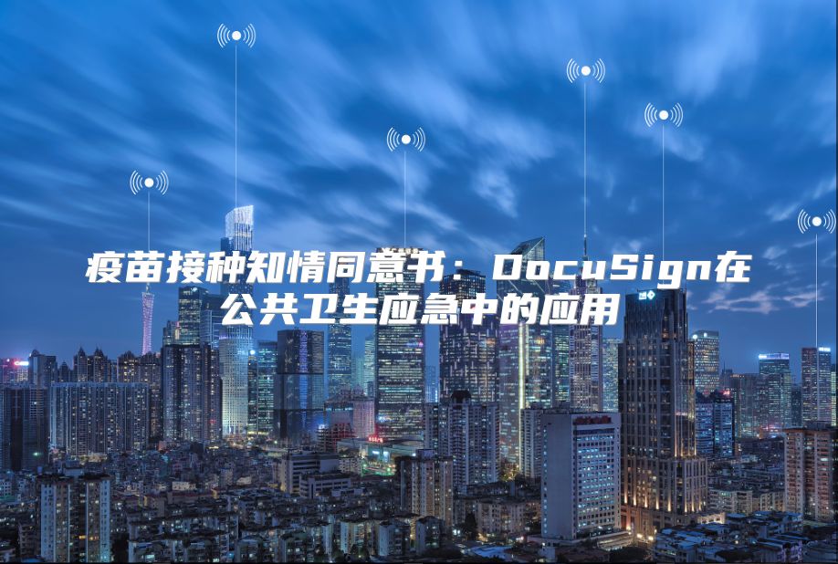 疫苗接種知情同意書：DocuSign在公共衛(wèi)生應(yīng)急中的應(yīng)用