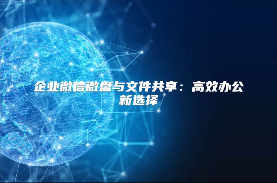 企業(yè)微信微盤與文件共享:高效辦公新選擇