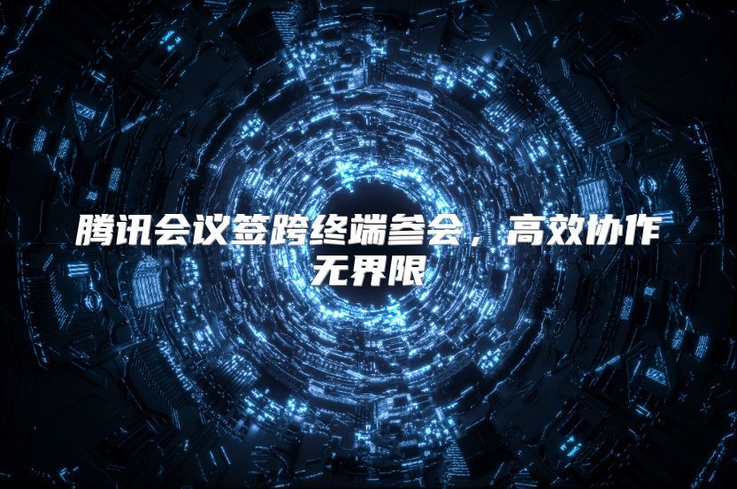 騰訊會議簽跨終端參會，高效協作無界限