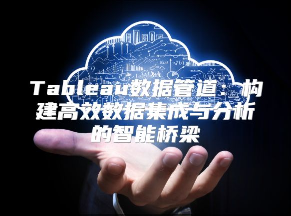 Tableau數據管道：構建高效數據集成與分析的智能橋梁