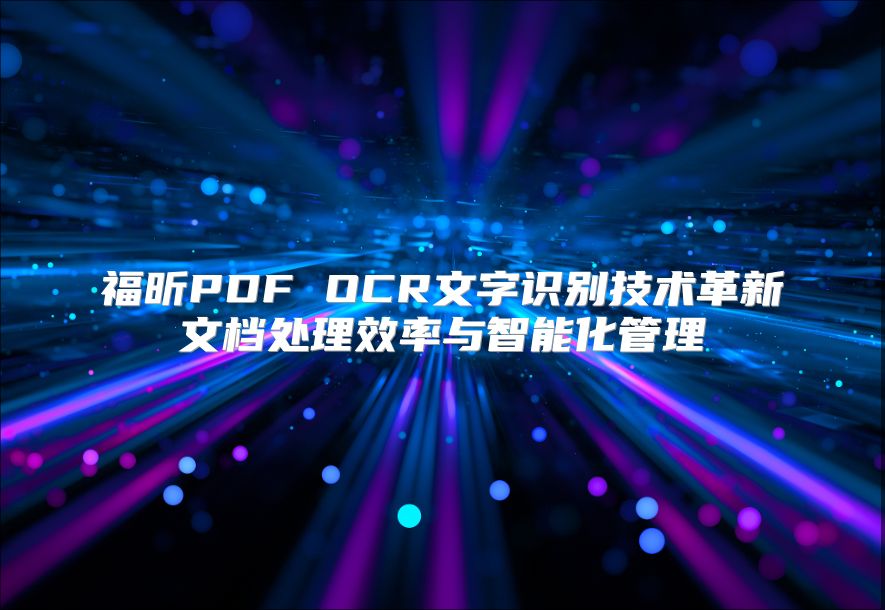 福昕PDF OCR文字識別技術(shù)革新文檔處理效率與智能化管理
