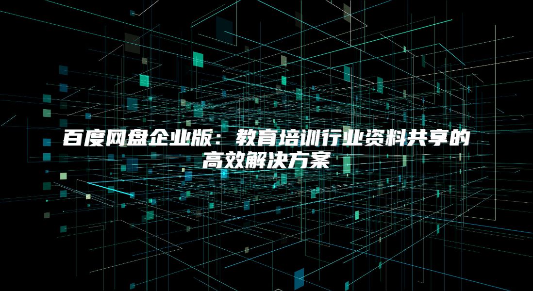 百度網盤企業版：教育培訓行業資料共享的高效解決方案