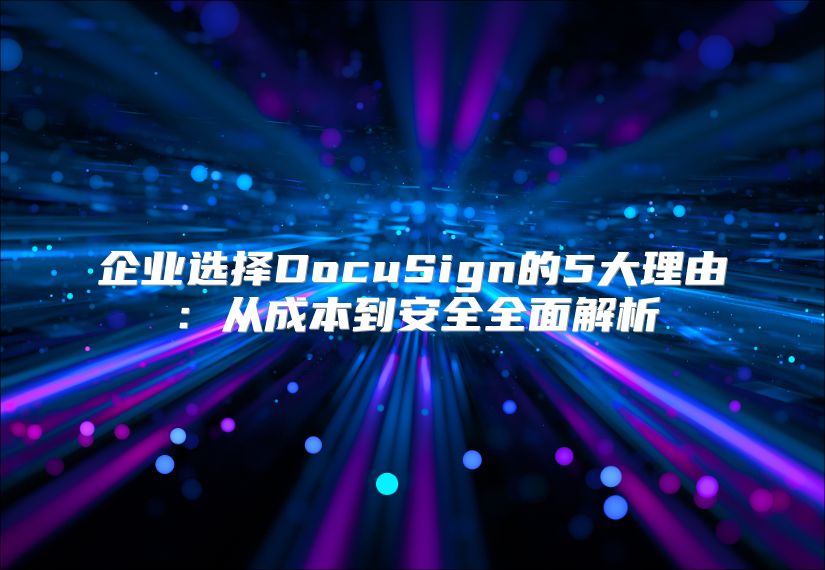 企業(yè)選擇DocuSign的5大理由：從成本到安全全面解析