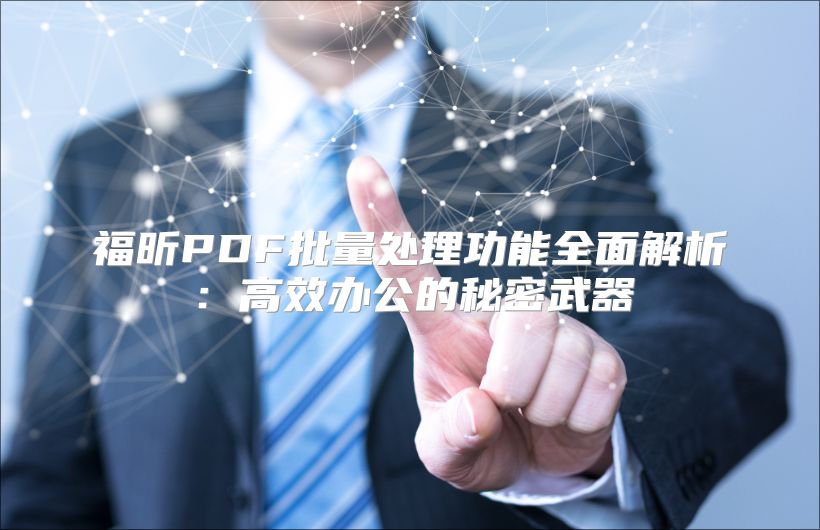 福昕PDF批量處理功能全面解析：高效辦公的秘密武器