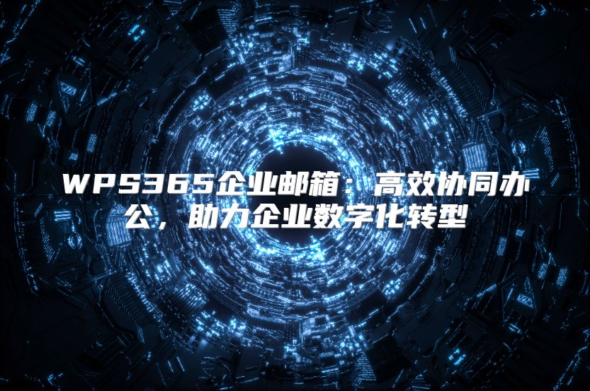 WPS365企業(yè)郵箱：高效協(xié)同辦公，助力企業(yè)數(shù)字化轉(zhuǎn)型