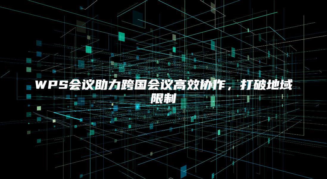 WPS會議助力跨國會議高效協作，打破地域限制