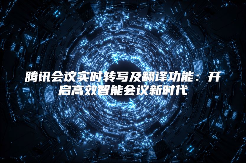 騰訊會議實時轉寫及翻譯功能：開啟高效智能會議新時代