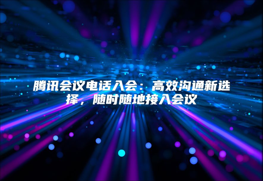 騰訊會議電話入會：高效溝通新選擇，隨時(shí)隨地接入會議
